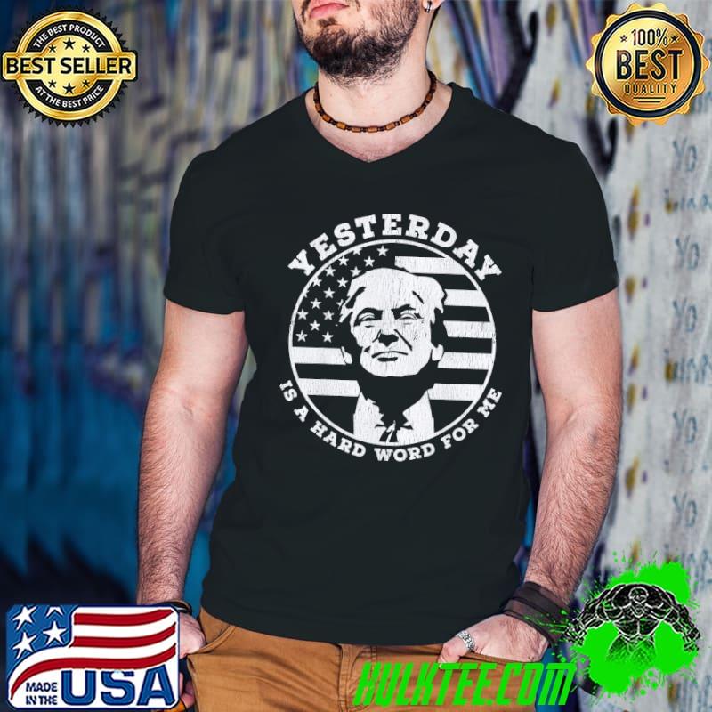 Yesterday is a hard word for me Trump shirt