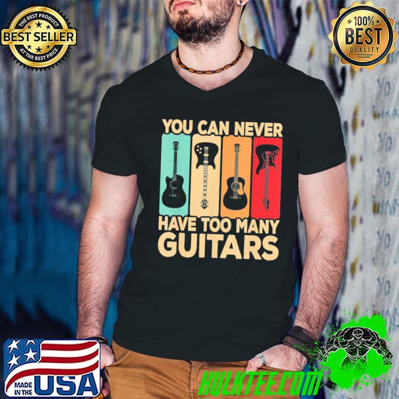 You can never have too many guitars retro rock guitarist shirt