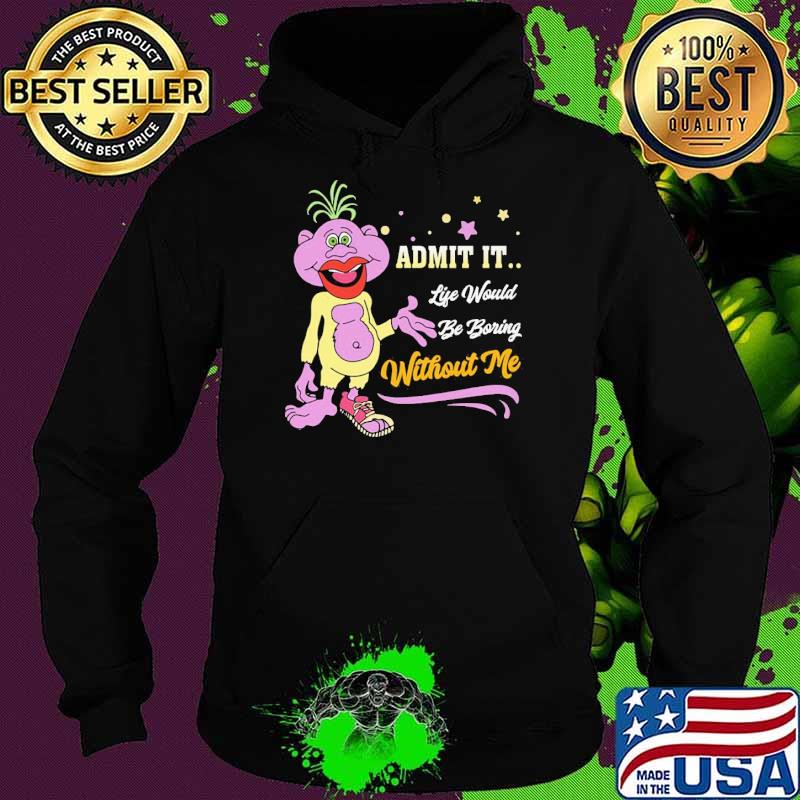 Admit it Life Would Be Boring Without Me Shirt Hoodie Admit it Life Would Be Boring Without Me Shirt Hoodie