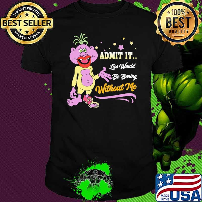 Admit it Life Would Be Boring Without Me Shirt Admit it Life Would Be Boring Without Me Shirt