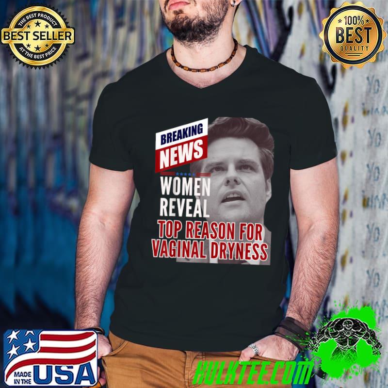 Breaking News Top Reason For Vaginal Dryness Sarcastic Matt Gaetz T-Shirt