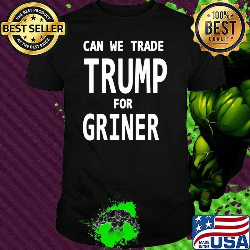 Can We Trade Donal Trump for Brittney Griner, Trade Donal Trump for Brittney Griner T-shirt