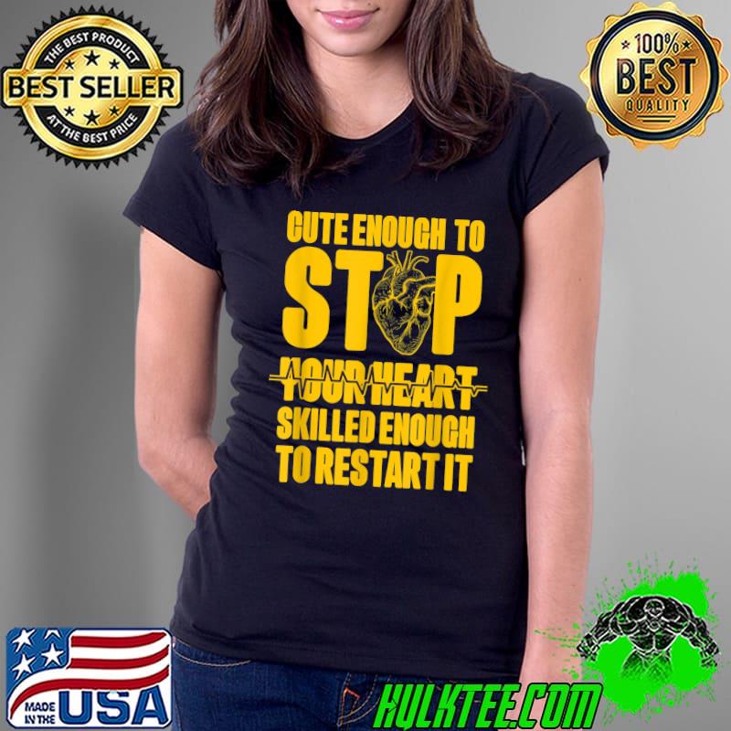 Cute Enough to Stop Your Heart Skilled Enough to Restart It T-Shirt Ladies Tee Cute Enough to Stop Your Heart Skilled Enough to Restart It T-Shirt Ladies Tee
