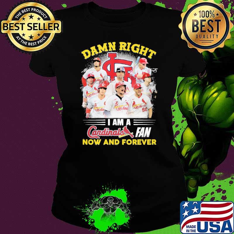 Damn right I am a St Louis Cardinals fan now and forever s Ladies tee Damn right I am a St Louis Cardinals fan now and forever s Ladies tee