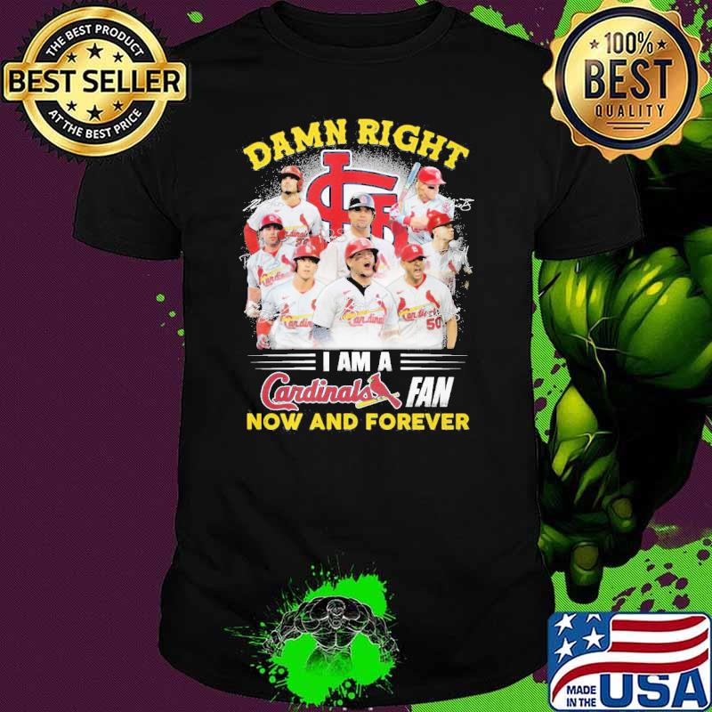 Damn right I am a St Louis Cardinals fan now and forever shirt