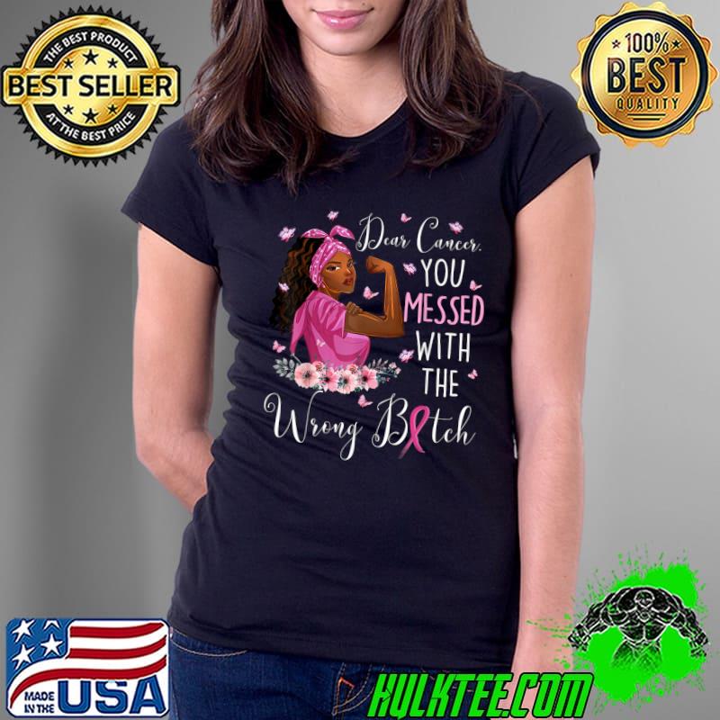Dear Cancer You Messed With The Wrong Bitch Black Women Breast Cancer Flowers T-Shirt Ladies Tee Dear Cancer You Messed With The Wrong Bitch Black Women Breast Cancer Flowers T-Shirt Ladies Tee
