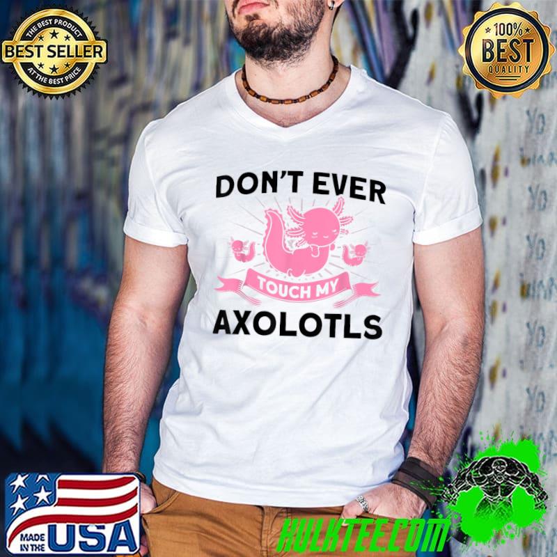 Don't Ever Touch My Axolotls Owner Axolotl Lover T-Shirt Don't Ever Touch My Axolotls Owner Axolotl Lover T-Shirt