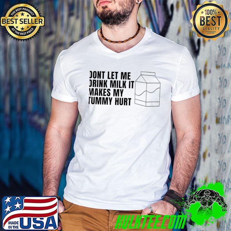 Don't let me drink milk it makes my tummy hurt Classic T-Shirt