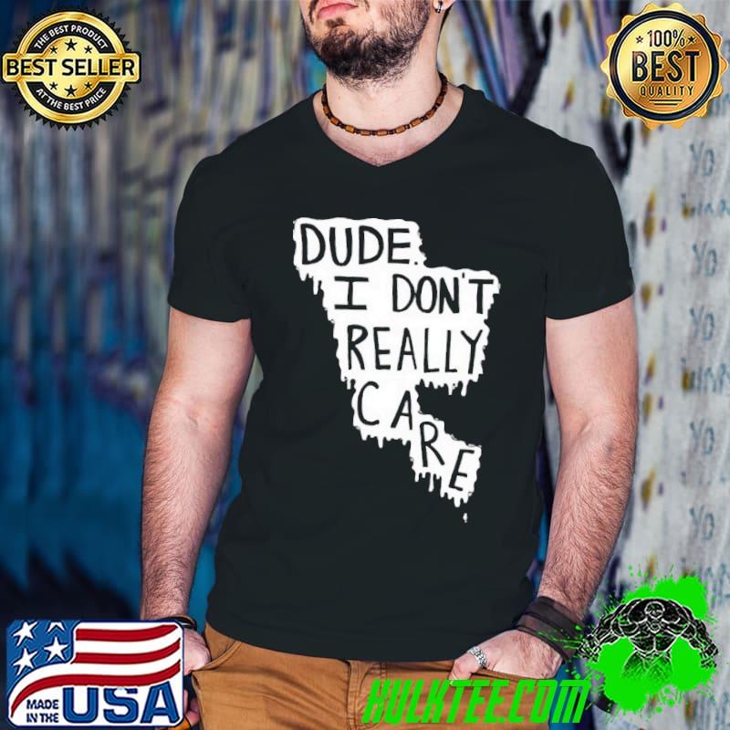 Dude I don't really care graphic classic shirt