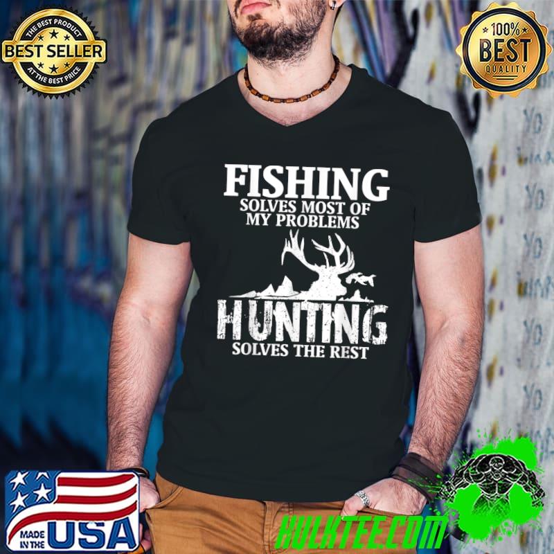 Fishing Solves Most Of My Problem Hunting Solves The Rest T-Shirt