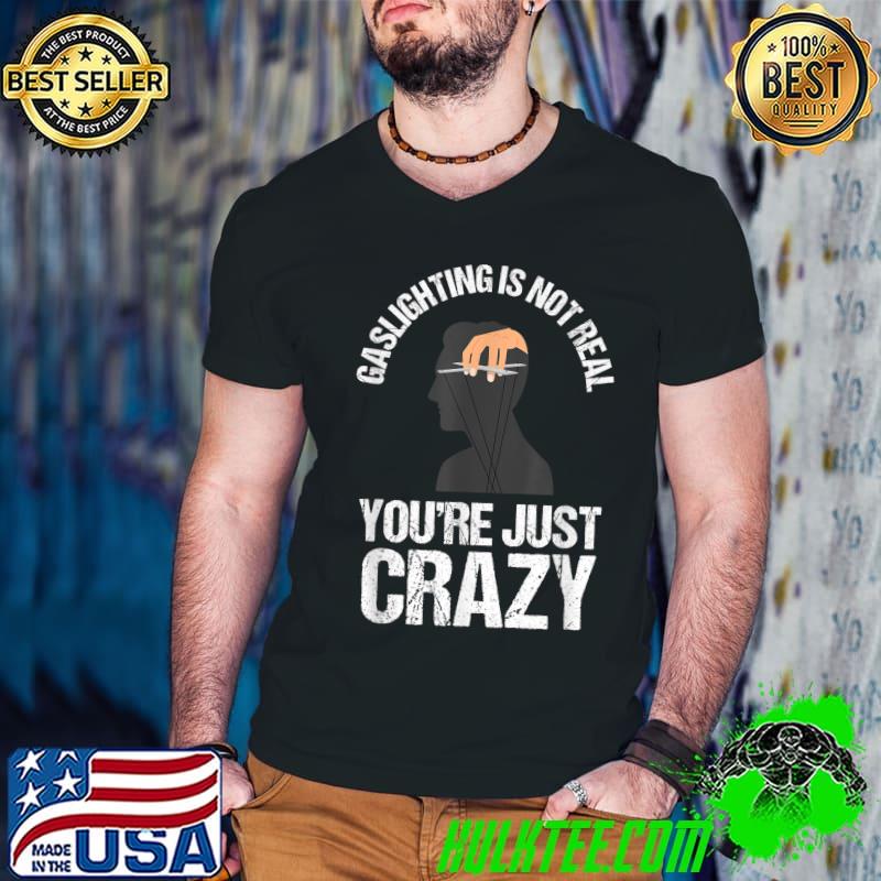 Gaslighting Is Not Real Quote You're Crazy T-Shirt