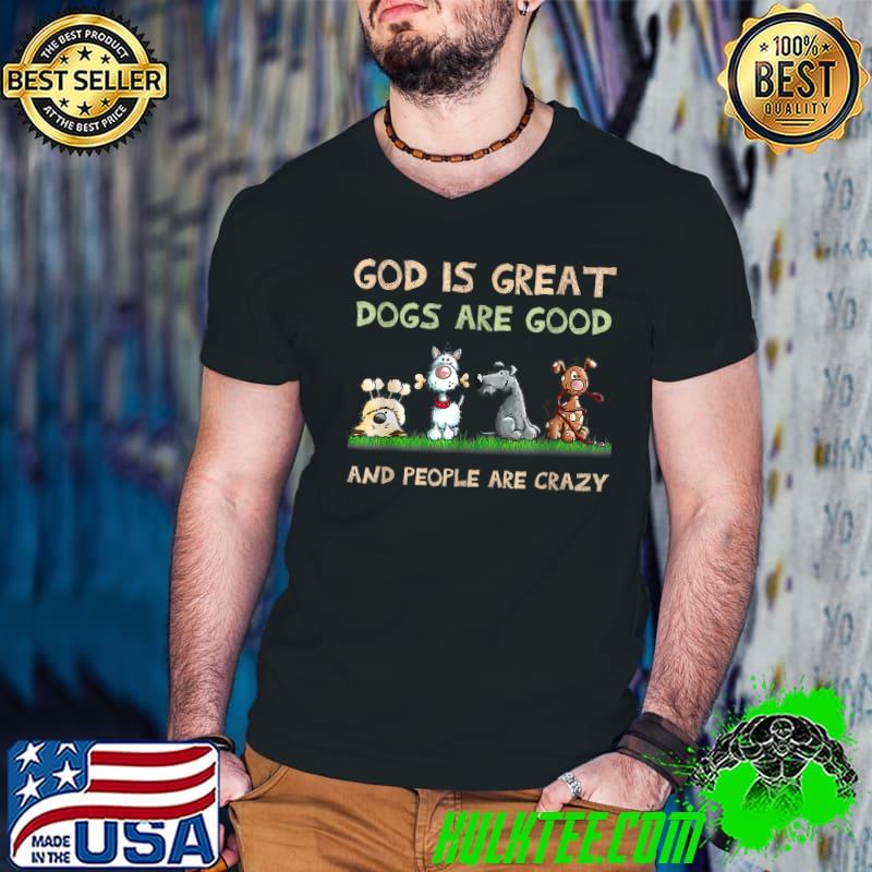 God Is Great Dogs Are Good And People Are Crazy T-Shirt