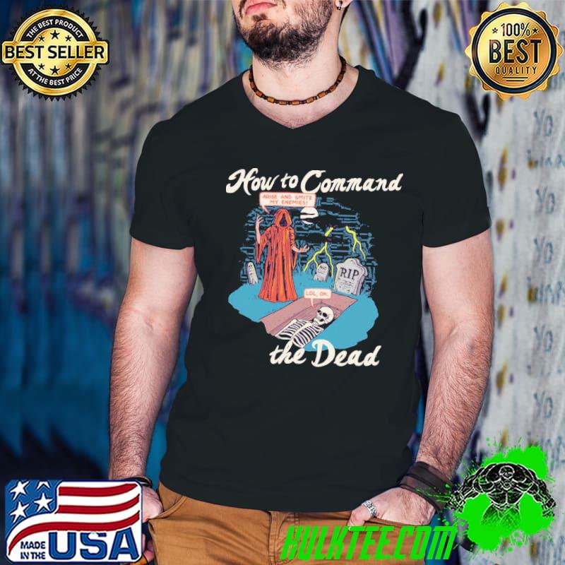 How to command the dead arise and smite my enemies lol ok classic shirt