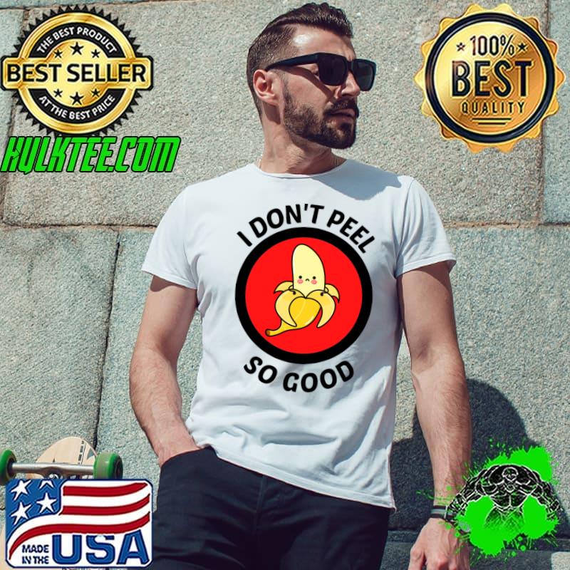 I Don' Peel So Good Banana Pun T-Shirt Unisex I Don' Peel So Good Banana Pun T-Shirt Unisex