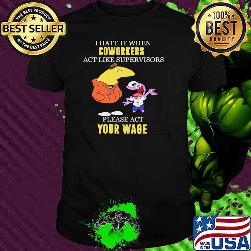 I Hate It When Coworkers Act Like Supervisors Please Act Your Wage Shirt