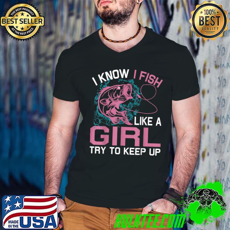 I Know I Fish Like A Girl Try To Keep Up Fishing T-Shirt