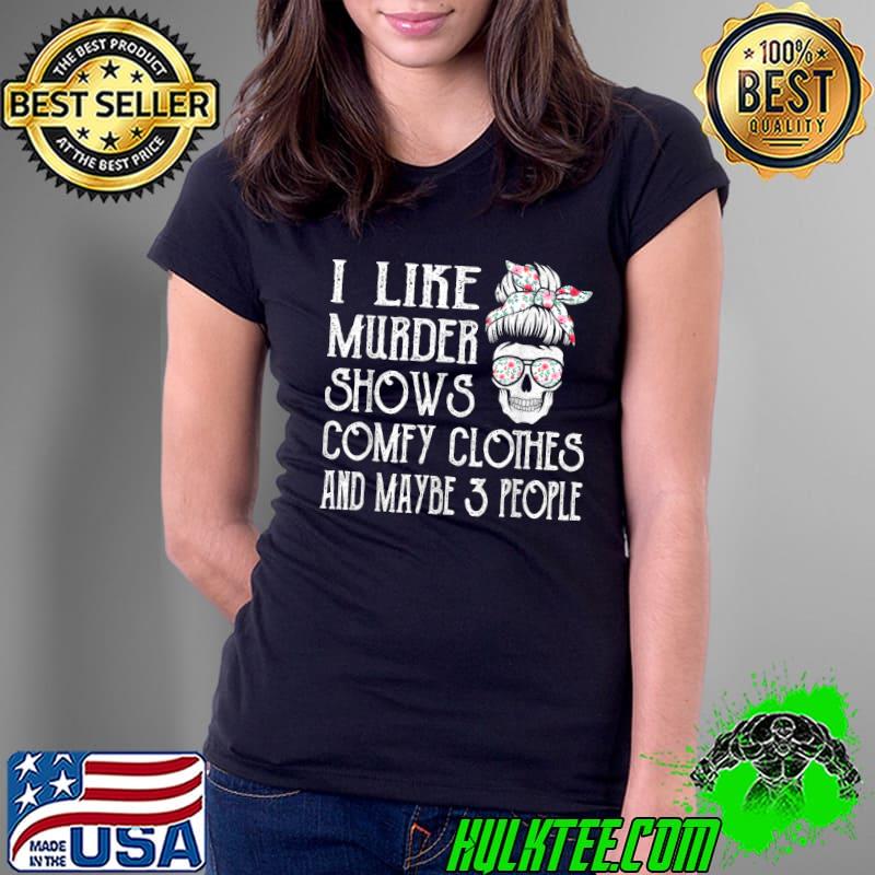 I Like Murder Shows Comfy Clothes And Maybe 3 People Skull Flower T-Shirt Ladies Tee I Like Murder Shows Comfy Clothes And Maybe 3 People Skull Flower T-Shirt Ladies Tee