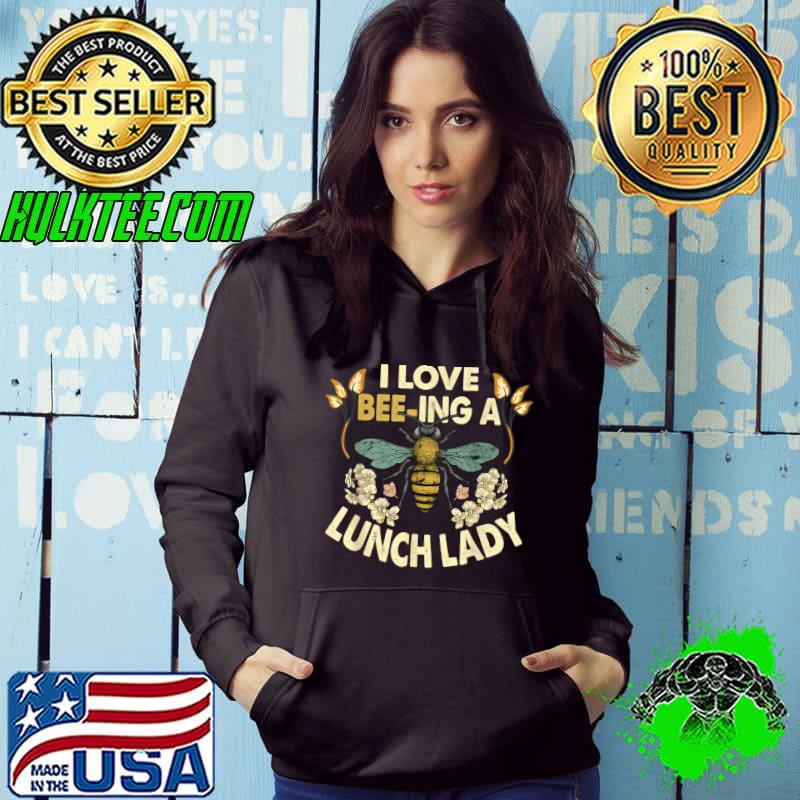 I Love Beeing Lunch Lady School Cafeteria Worker Flowers T-Shirt Hoodie I Love Beeing Lunch Lady School Cafeteria Worker Flowers T-Shirt Hoodie