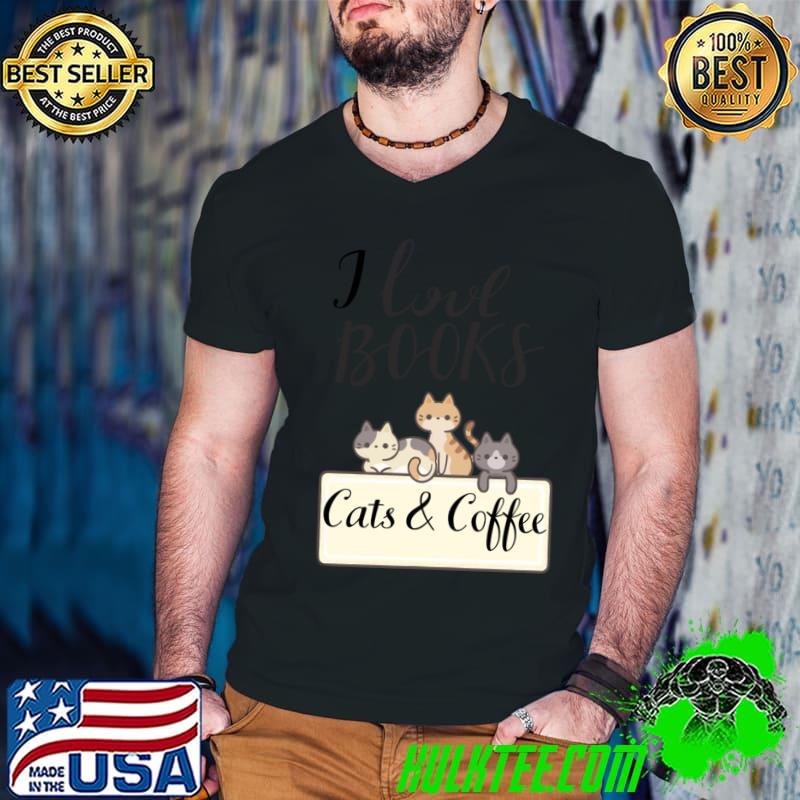 I love books cats and coffee kitty lovers T-Shirt