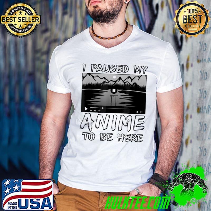 I paused my anime to be here classic shirt