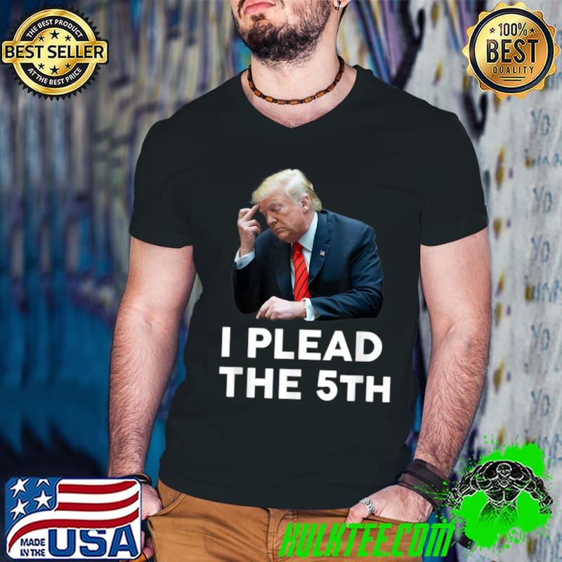I Plead The 5th Donald Trump Pleads The Fifth Pro Trump T-Shirt
