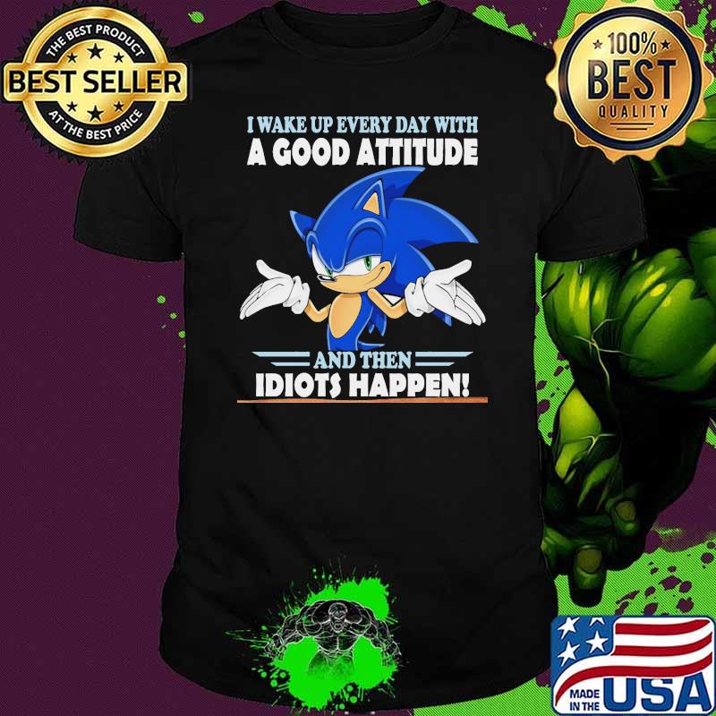I Wake Up Every Day With A Good Attitude And Then Idiots Happen Shirt