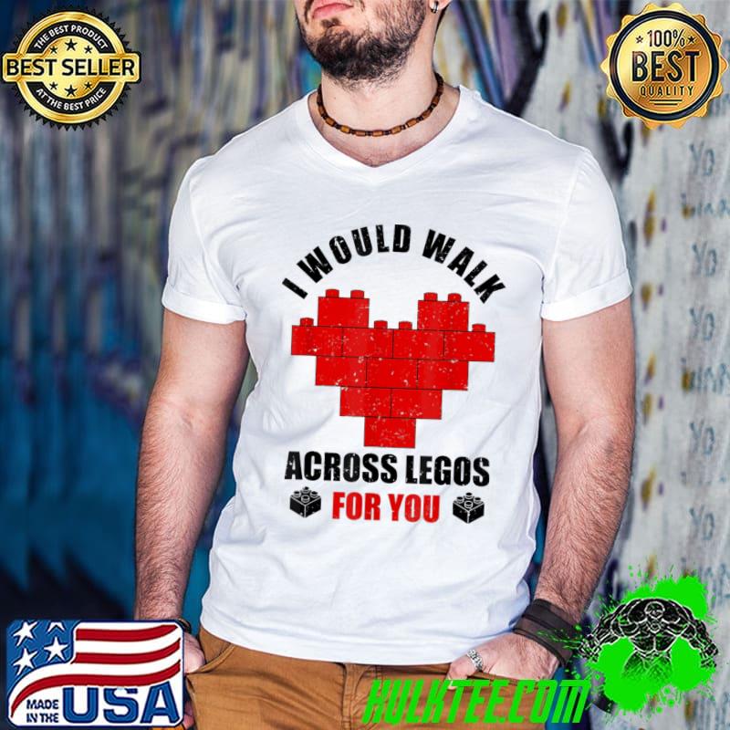 I would walk on legos for you legos lover classicshirt