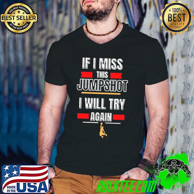 If I miss this jumpshot I will try again classic shirt