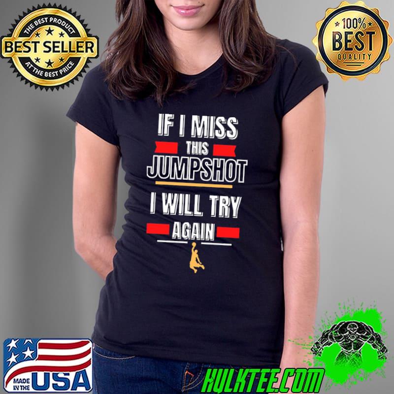 If I miss this jumpshot I will try again classic s Ladies Tee If I miss this jumpshot I will try again classic s Ladies Tee