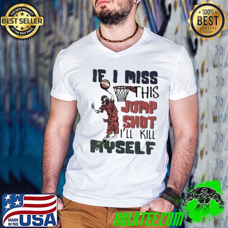 If I miss this jumpshot I'll kill myself basketball lovers 2022 basketball hoops classic shirt