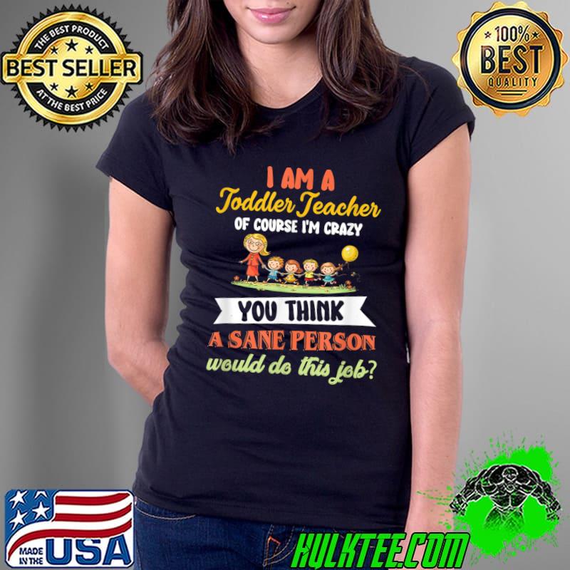 I'm A Toddler Teacher Of Course I'm Crazy You Think A Sane Person Would Do This Job Daycare Teacher T-Shirt Ladies Tee I'm A Toddler Teacher Of Course I'm Crazy You Think A Sane Person Would Do This Job Daycare Teacher T-Shirt Ladies Tee