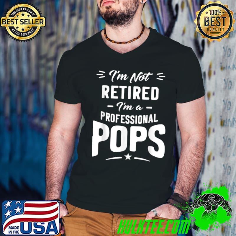 I'm Not Retired I'm a Professional Pops Classic T-Shirt