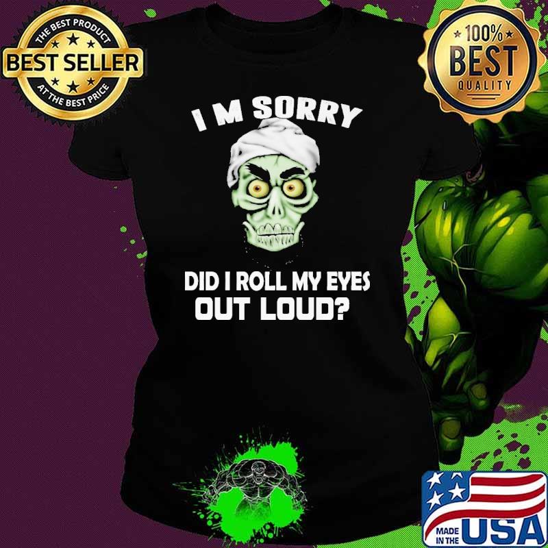 I'm Sorry Did I Roll My Eyes Out Loud Shirt Ladies tee I'm Sorry Did I Roll My Eyes Out Loud Shirt Ladies tee