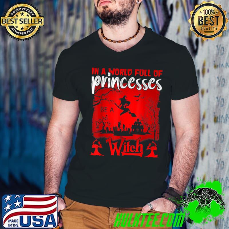 In A World Full Of Princesses Be A Witch Halloween Costume T-Shirt