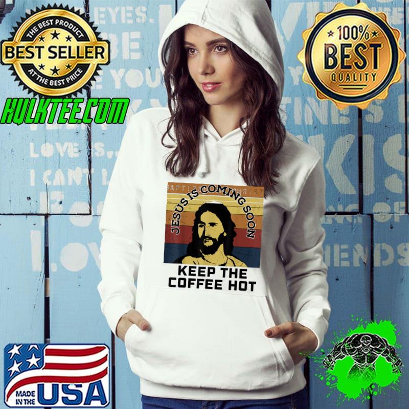 Just Is Coming Soon Keep The Coffee Hot Jesus Christ Love Christian Vintage T-Shirt Hoodie Just Is Coming Soon Keep The Coffee Hot Jesus Christ Love Christian Vintage T-Shirt Hoodie
