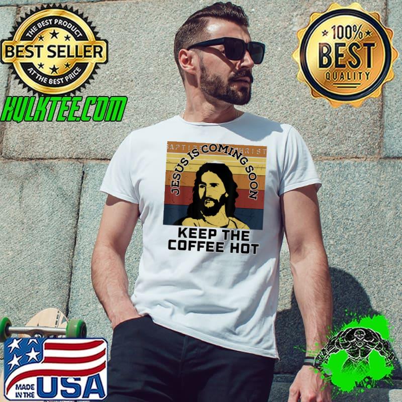 Just Is Coming Soon Keep The Coffee Hot Jesus Christ Love Christian Vintage T-Shirt Unisex Just Is Coming Soon Keep The Coffee Hot Jesus Christ Love Christian Vintage T-Shirt Unisex