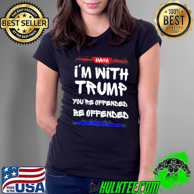 Maga I'm with Trump you're offended be offended classic s Ladies Tee Maga I'm with Trump you're offended be offended classic s Ladies Tee