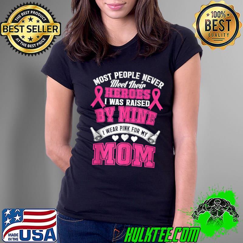 Most People Never My Heroes I Was Raised By Mine I Wear Pink For My Mom Breast Cancer Awareness T-Shirt Ladies Tee Most People Never My Heroes I Was Raised By Mine I Wear Pink For My Mom Breast Cancer Awareness T-Shirt Ladies Tee