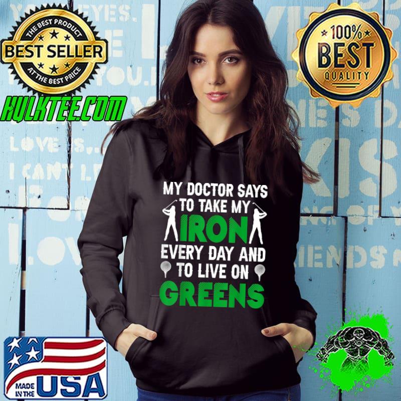 My Doctor Says To Take My Iron Every Day Live On Greens Golf Golfer T-Shirt Hoodie My Doctor Says To Take My Iron Every Day Live On Greens Golf Golfer T-Shirt Hoodie