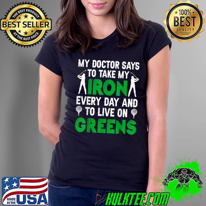 My Doctor Says To Take My Iron Every Day Live On Greens Golf Golfer T-Shirt Ladies Tee My Doctor Says To Take My Iron Every Day Live On Greens Golf Golfer T-Shirt Ladies Tee
