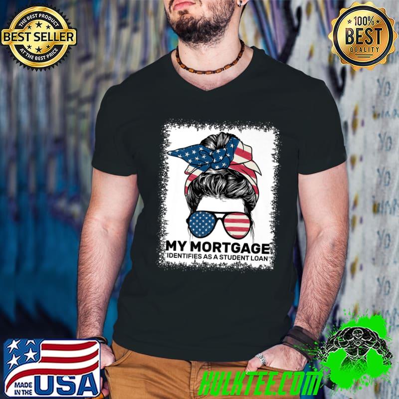 My Mortgage Identifies As A Student Loan Messy Bun Sunglass Us Flag T-Shirt