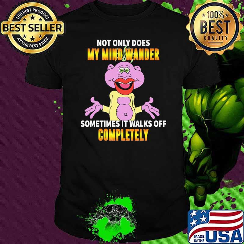 Not Only Does My Mind Wander Sometimes It Walks Off Completely Shirt