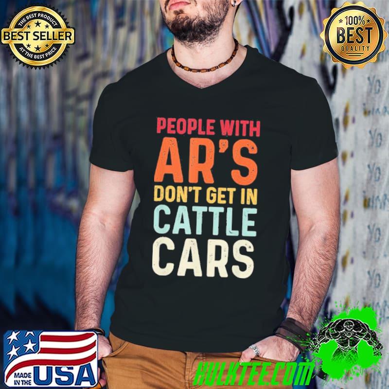People with ars don't get in cattle cars classic shirt