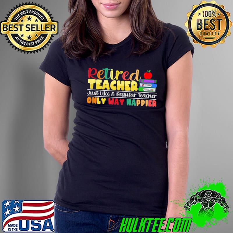 Retired Teacher Just Like A Regular Teacher Only Way Happier Apple Books T-Shirt Ladies Tee Retired Teacher Just Like A Regular Teacher Only Way Happier Apple Books T-Shirt Ladies Tee
