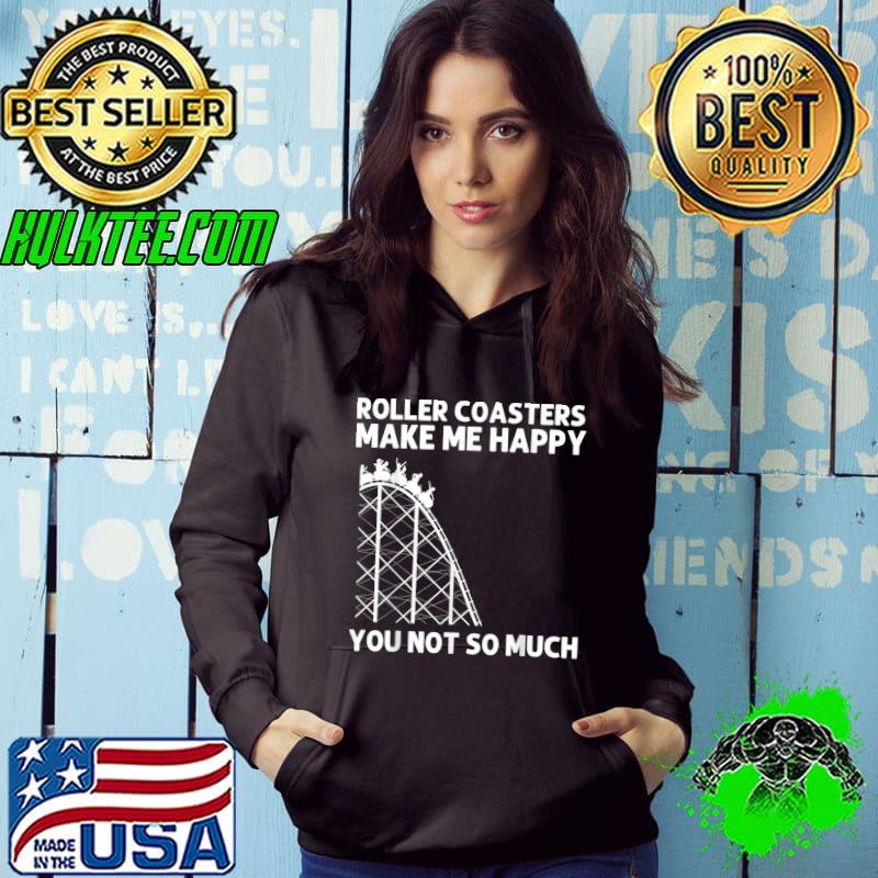 Roller Coasters Make Me Happy You Not So Much Amusement Park Theme Ride T-Shirt Hoodie Roller Coasters Make Me Happy You Not So Much Amusement Park Theme Ride T-Shirt Hoodie