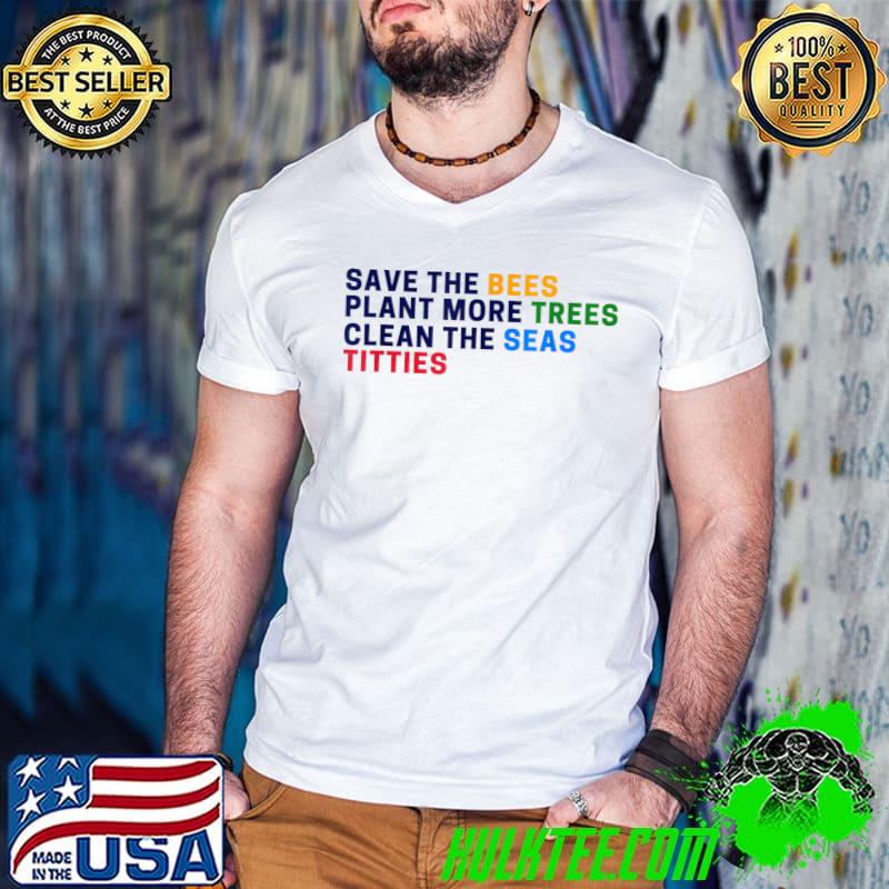 Save The Bees Plant More Trees Clean The Seas Titties T-Shirt