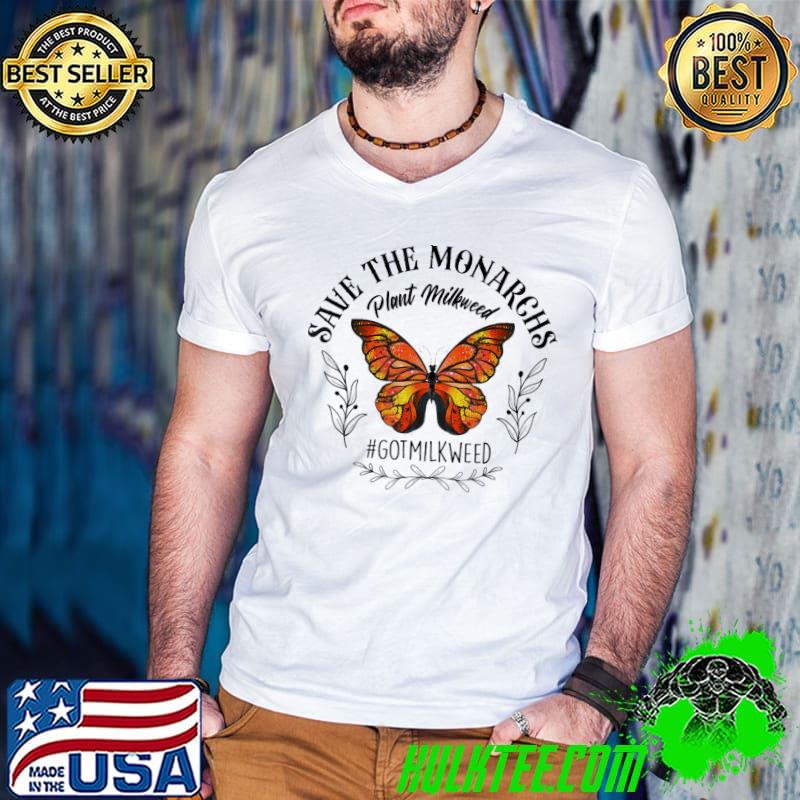 Save the monarchs plant milkweed butterflies got milkweed classic shirt