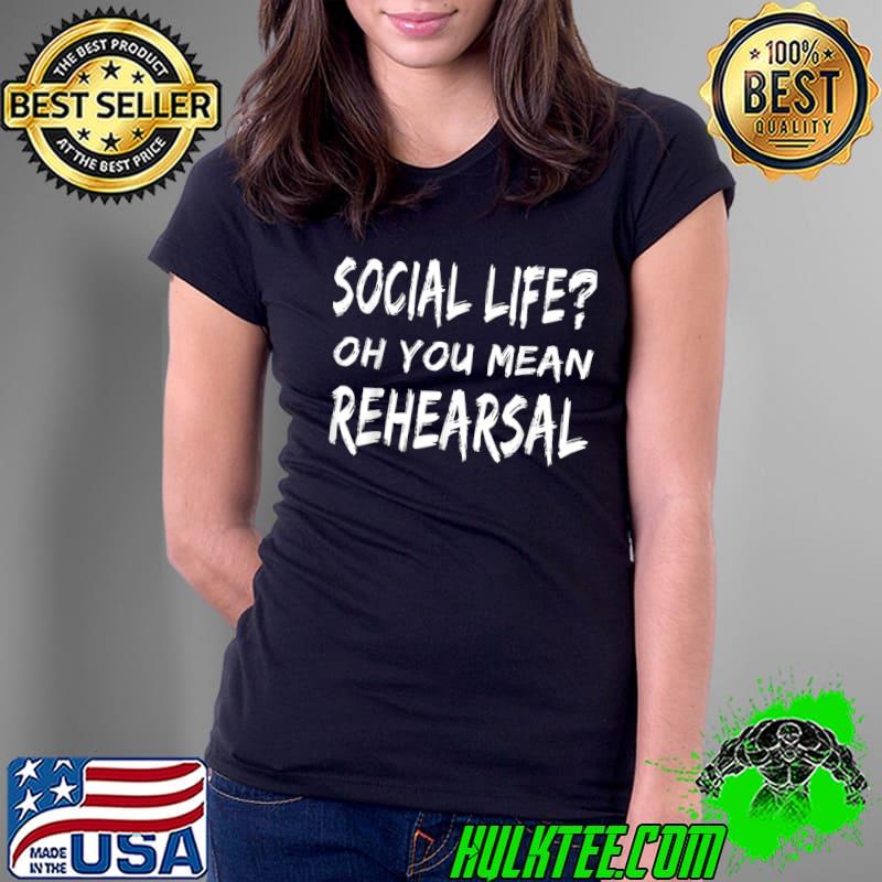 Social Life Oh You Mean Rehearsal T-Shirt Ladies Tee Social Life Oh You Mean Rehearsal T-Shirt Ladies Tee