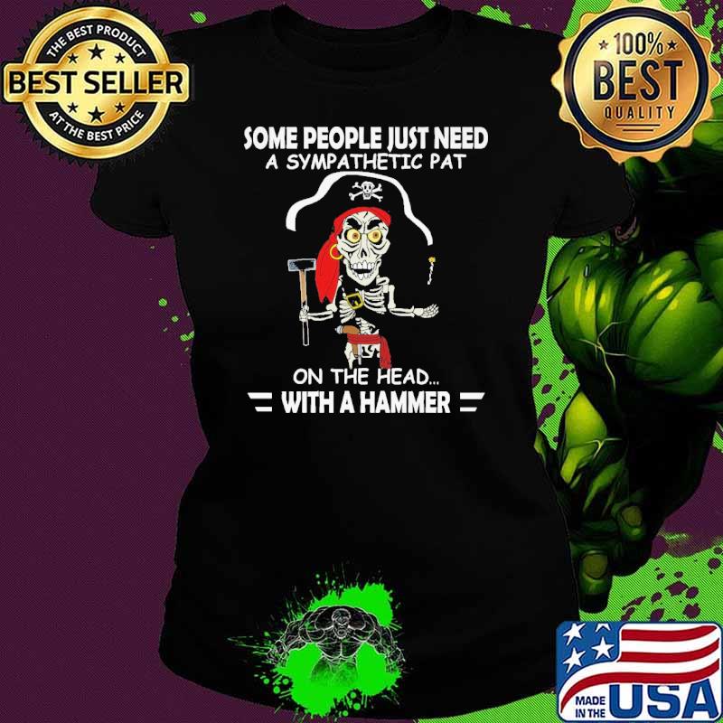 Some people just need a sympathetic pat on the head with a hammer s Ladies tee Some people just need a sympathetic pat on the head with a hammer s Ladies tee