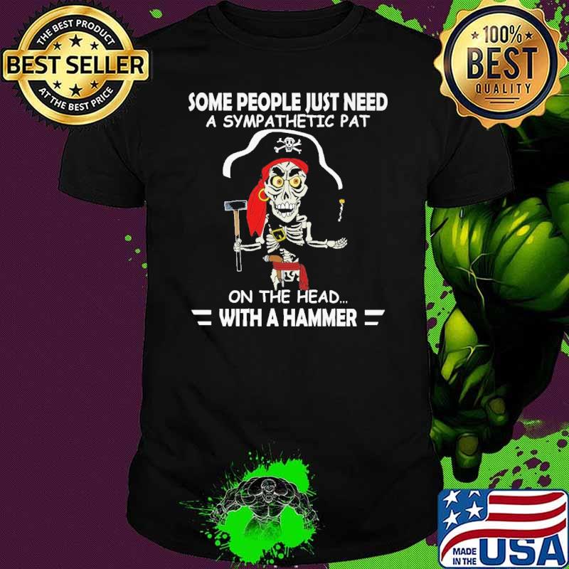 Some people just need a sympathetic pat on the head with a hammer shirt